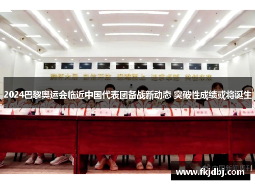 2024巴黎奥运会临近中国代表团备战新动态 突破性成绩或将诞生