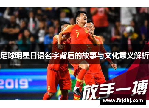 足球明星日语名字背后的故事与文化意义解析