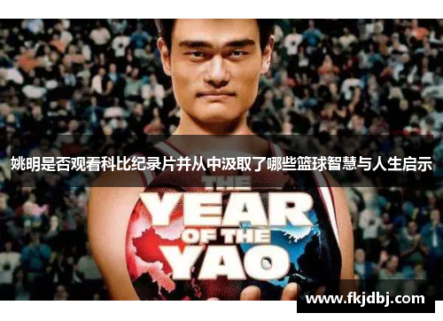 姚明是否观看科比纪录片并从中汲取了哪些篮球智慧与人生启示