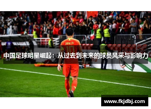 中国足球明星崛起：从过去到未来的球员风采与影响力