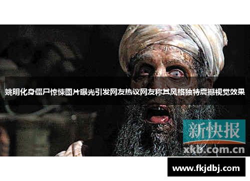 姚明化身僵尸惊悚图片曝光引发网友热议网友称其风格独特震撼视觉效果