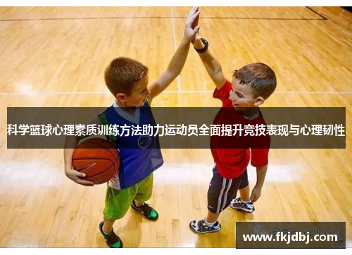 科学篮球心理素质训练方法助力运动员全面提升竞技表现与心理韧性