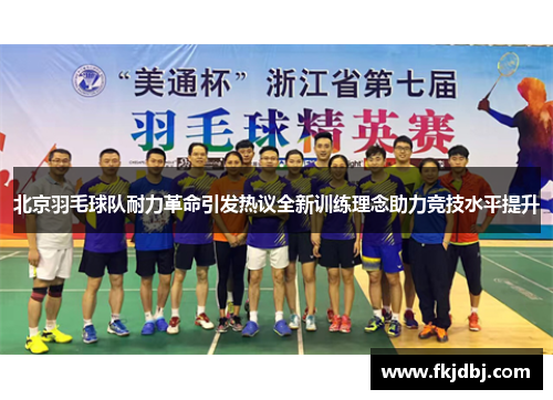 北京羽毛球队耐力革命引发热议全新训练理念助力竞技水平提升