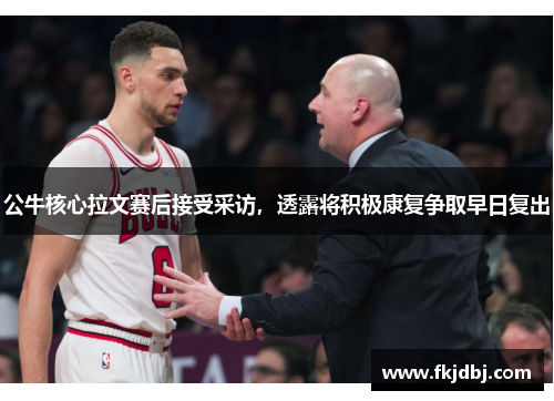 公牛核心拉文赛后接受采访，透露将积极康复争取早日复出