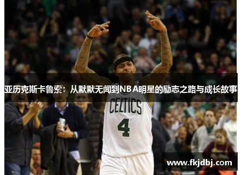 亚历克斯卡鲁索：从默默无闻到NBA明星的励志之路与成长故事