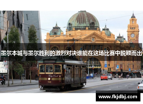 墨尔本城与墨尔胜利的激烈对决谁能在这场比赛中脱颖而出