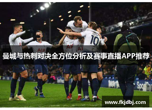 曼城与热刺对决全方位分析及赛事直播APP推荐